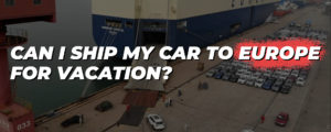 Read more about the article Can I Ship My Car to Europe for Vacation?