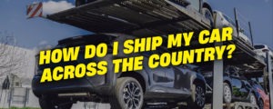 Read more about the article How Do I Ship My Car Across the Country?